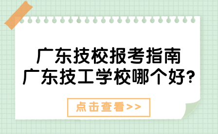 广东技校报考指南：广东技工学校哪个好?