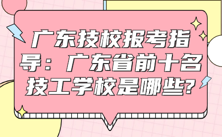 广东技校报考指导：广东省前十名技工学校是哪些?