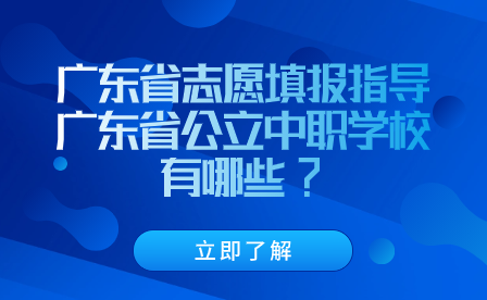广东省志愿填报指导：广东省公立中职学校有哪些?