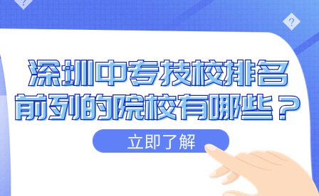 深圳中专技校排名前列的院校有哪些？