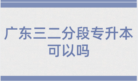 广东三二分段专升本可以吗