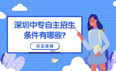 深圳中专自主招生条件有哪些?