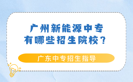 广东中专招生指导：广州新能源中专有哪些招生院校？