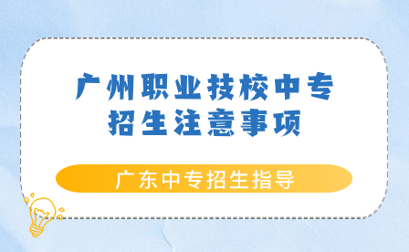 广东中专招生指导：广州职业技校中专招生注意事项