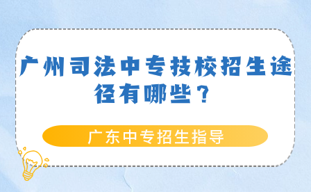 广东中专招生指导：广州司法中专技校招生途径有哪些？