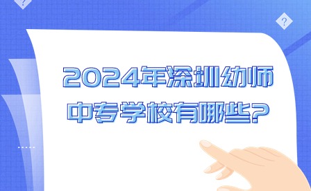 2024年深圳幼师中专学校有哪些?