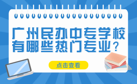 广州民办中专学校有哪些热门专业？