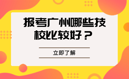 报考广州哪些技校比较好？