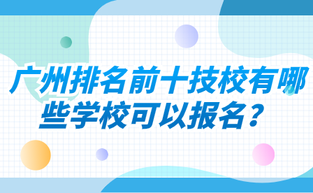 广州排名前十技校有哪些学校可以报名？