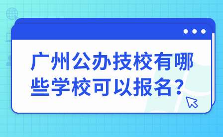 广州公办技校有哪些学校可以报名？