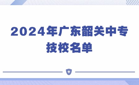 2024年广东韶关中专技校名单