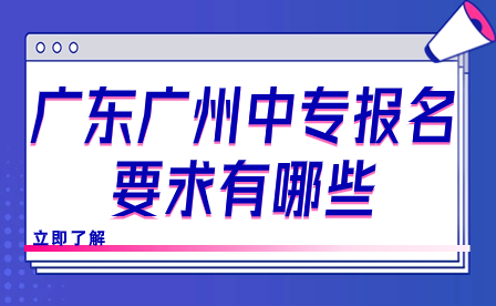 广东广州中专报名要求有哪些