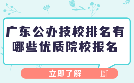 广东公办技校排名有哪些优质院校报名