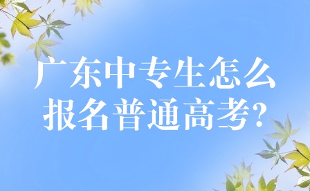 2024年广东中专生怎么报名普通高考?