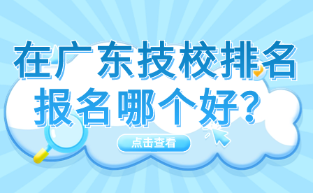 在广东技校排名报名哪个好？