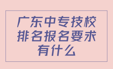 广东中专技校排名报名要求有什么