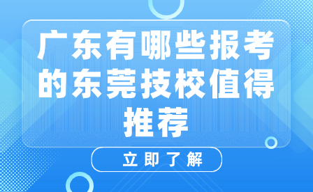 广东有哪些报考的东莞技校值得推荐
