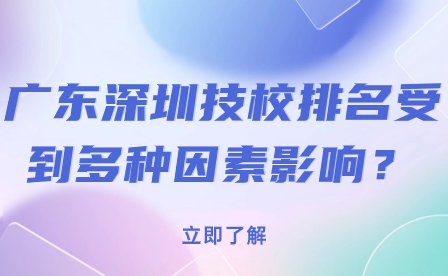 广东深圳技校排名受到多种因素影响？