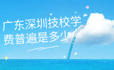 广东深圳技校学费普遍是多少