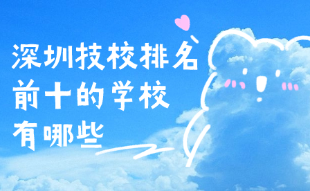 深圳技校排名前十的学校有哪些