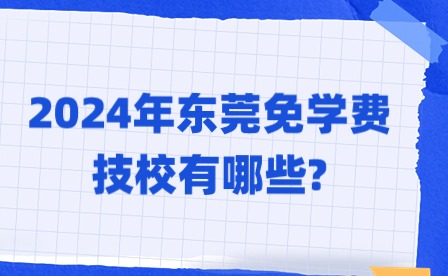2024年东莞免学费技校有哪些?