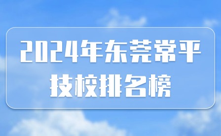 2024年东莞常平技校排名榜