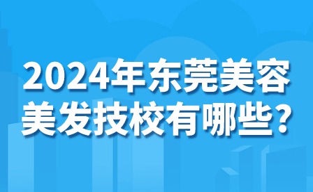 2024年东莞美容美发技校有哪些?