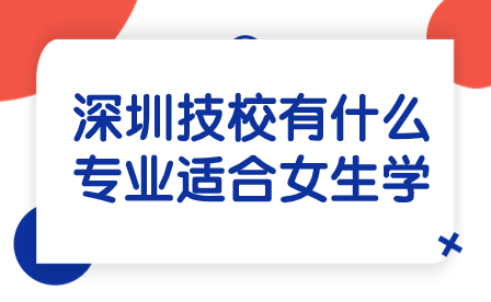 深圳技校有什么专业适合女生学