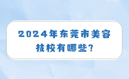 2024年东莞市美容技校有哪些?