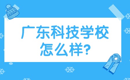 2024年广东科技学校怎么样?