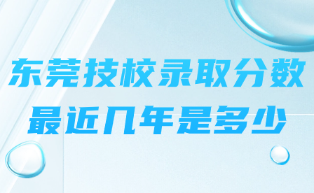 东莞技校录取分数最近几年是多少