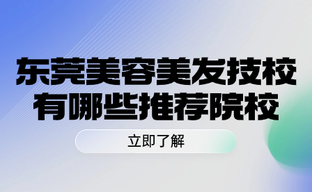东莞美容美发技校有哪些推荐院校