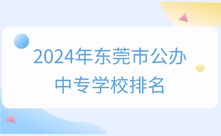 2024年东莞市公办中专学校排名
