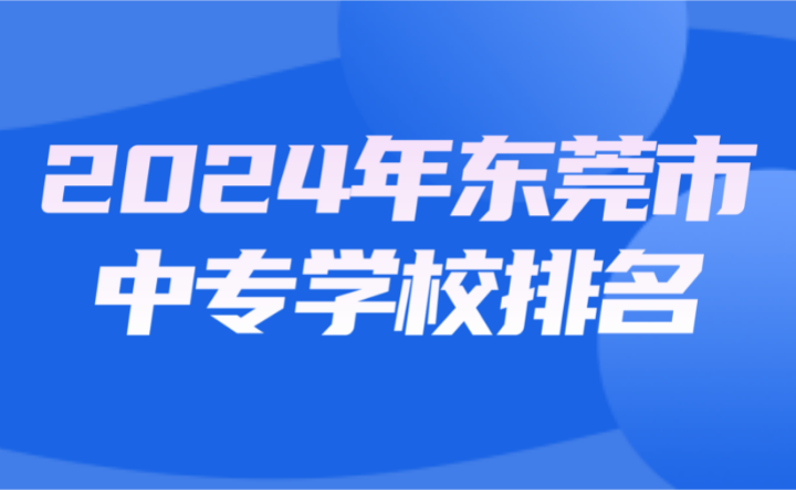 2024年东莞市中专学校排名