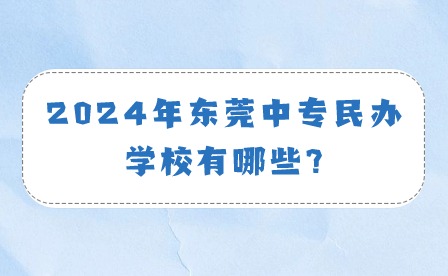 2024年东莞中专民办学校有哪些?