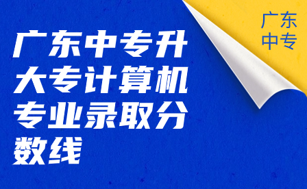 广东中专升大专计算机专业录取分数线