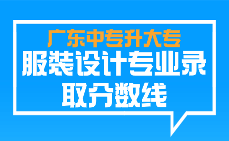 广东中专升大专服装设计专业录取分数线