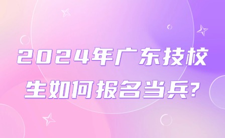 2024年广东技校生如何报名当兵?