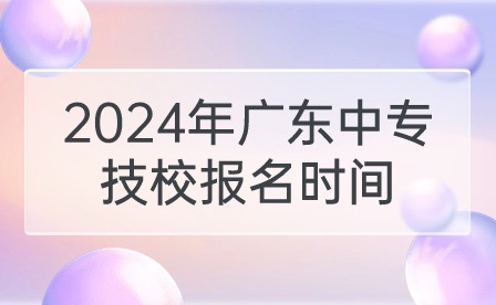 2024年广东中专技校报名时间