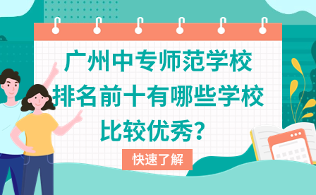 广东中专招生：广州中专师范学校排名前十有哪些学校比较优秀？