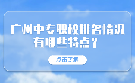 广东中专招生：广州中专职校排名情况有哪些特点？