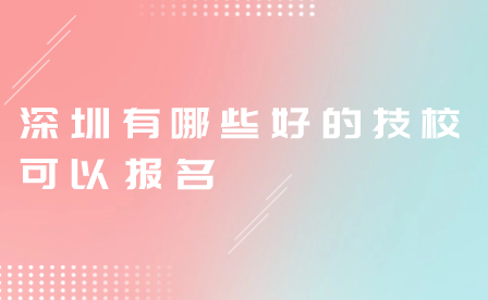 深圳有哪些好的技校可以报名
