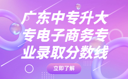 广东中专升大专电子商务专业录取分数线