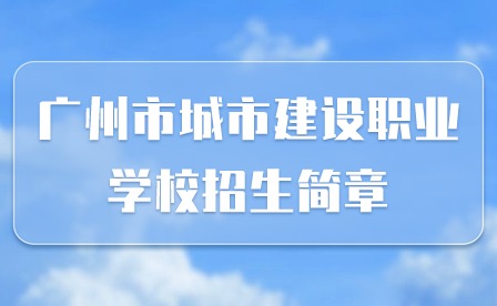 2024年广州市城市建设职业学校招生简章