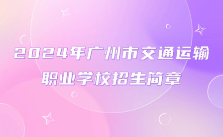 2024年广州市交通运输职业学校招生简章