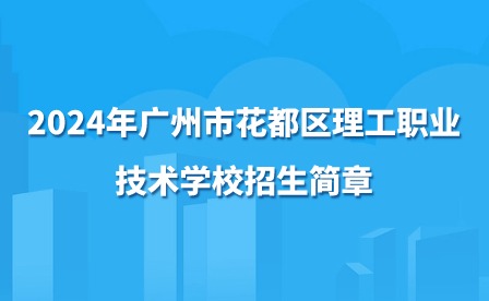 2024年广州市花都区理工职业技术学校招生简章