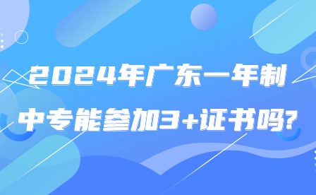 2024年广东一年制中专能参加3+证书吗?