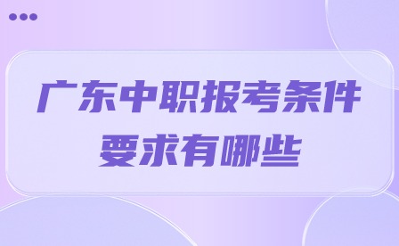 2024年广东中职报考条件要求有哪些?