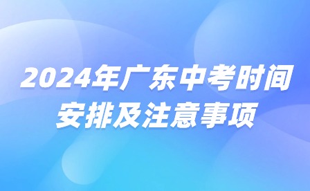 考前必看!2024年广东中考时间安排及注意事项