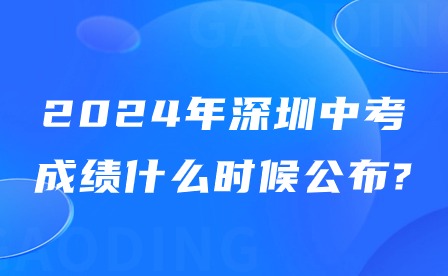 2024年深圳中考成绩什么时候公布?